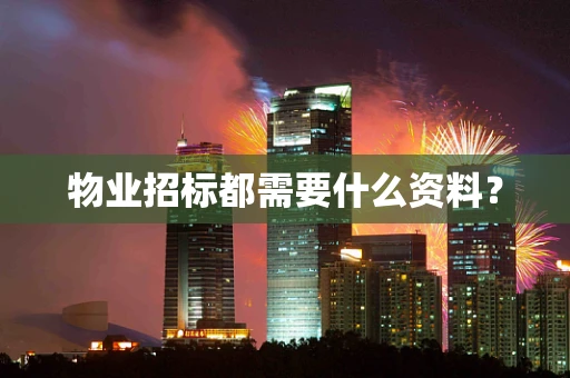 物业招标都需要什么资料？