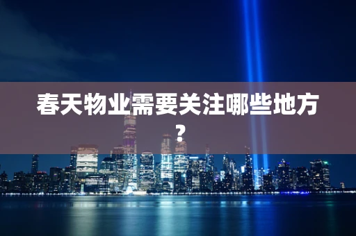 春天物业需要关注哪些地方？