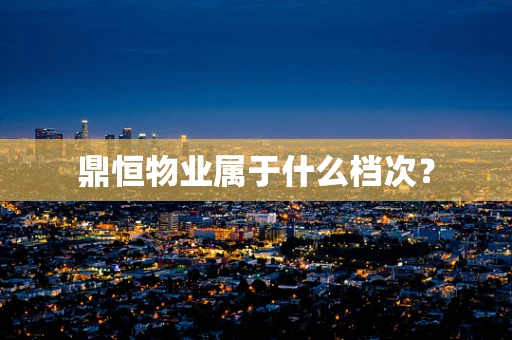 鼎恒物业属于什么档次？