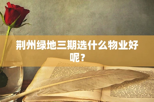 荆州绿地三期选什么物业好呢？