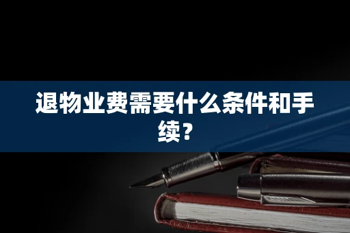 退物业费需要什么条件和手续？