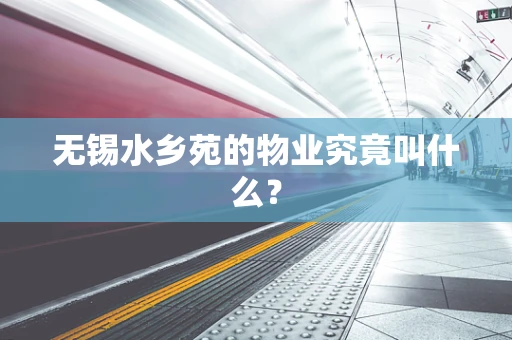 无锡水乡苑的物业究竟叫什么？