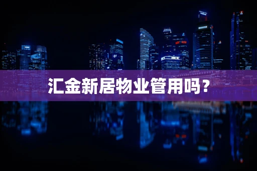 汇金新居物业管用吗？