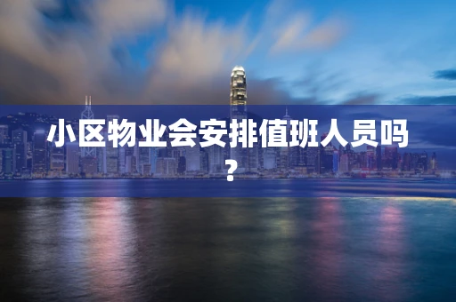 小区物业会安排值班人员吗？