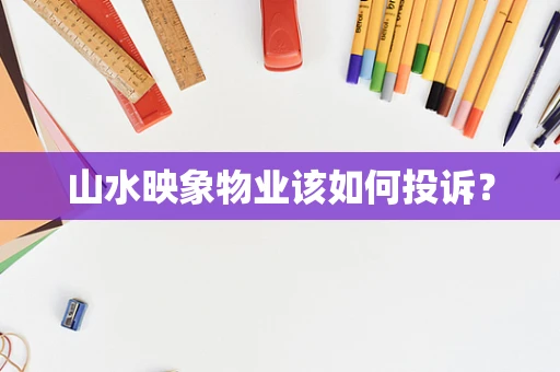 山水映象物业该如何投诉？