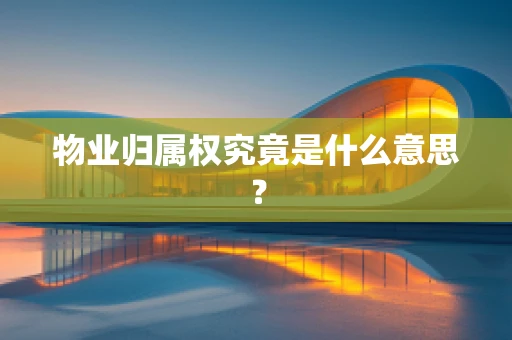 物业归属权究竟是什么意思？