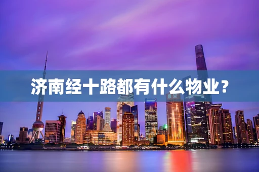 济南经十路都有什么物业？