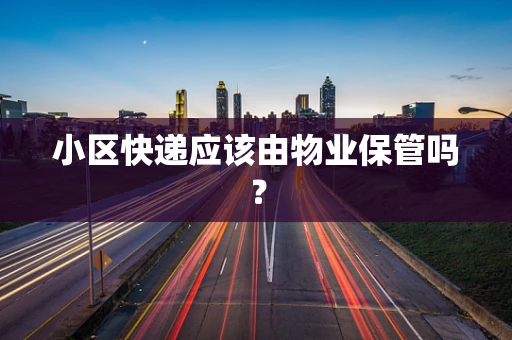 小区快递应该由物业保管吗？