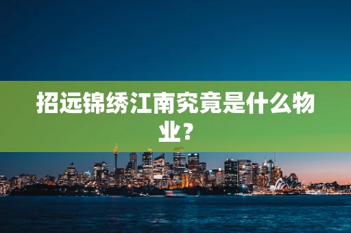 招远锦绣江南究竟是什么物业？