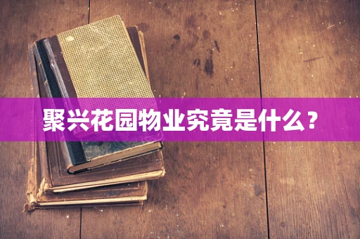 聚兴花园物业究竟是什么？