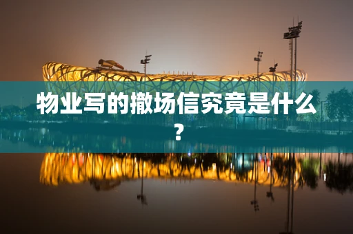 物业写的撤场信究竟是什么？