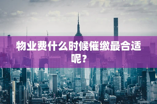 物业费什么时候催缴最合适呢？