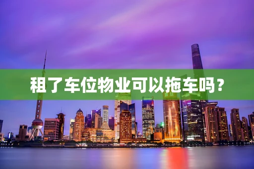 租了车位物业可以拖车吗？