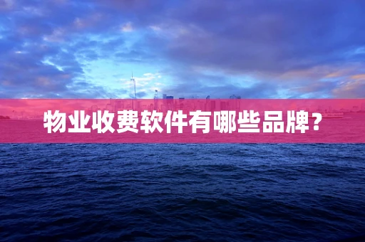 物业收费软件有哪些品牌？