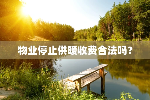 物业停止供暖收费合法吗？