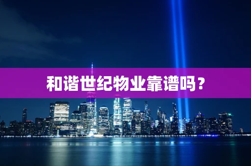 和谐世纪物业靠谱吗？