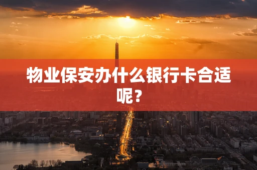物业保安办什么银行卡合适呢？