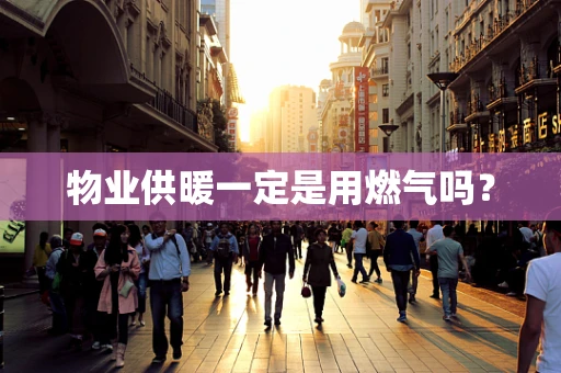 物业供暖一定是用燃气吗？