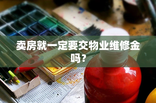 卖房就一定要交物业维修金吗？