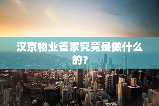 汉京物业管家究竟是做什么的？