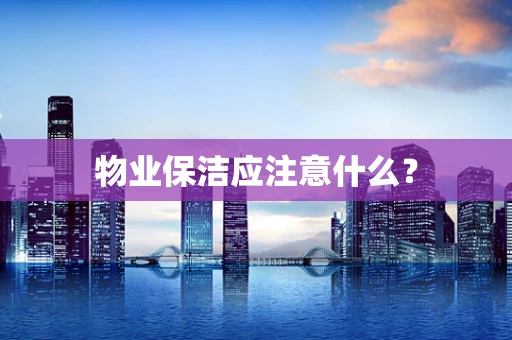 物业保洁应注意什么？