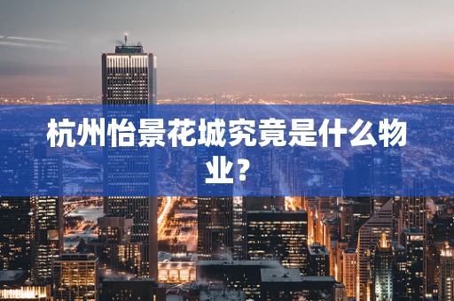 杭州怡景花城究竟是什么物业？