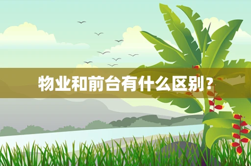 物业和前台有什么区别？