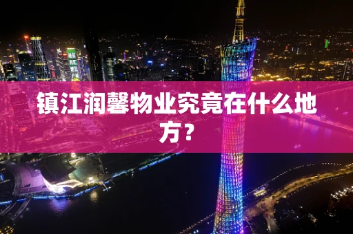 镇江润馨物业究竟在什么地方？