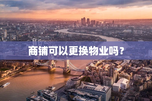 商铺可以更换物业吗？