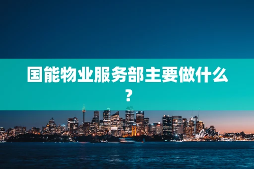 国能物业服务部主要做什么？
