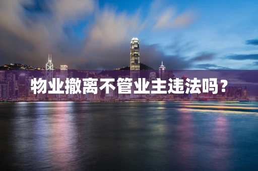 物业撤离不管业主违法吗？