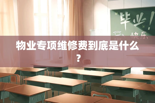 物业专项维修费到底是什么？