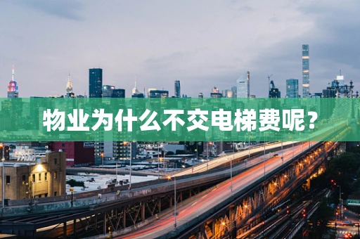 物业为什么不交电梯费呢？