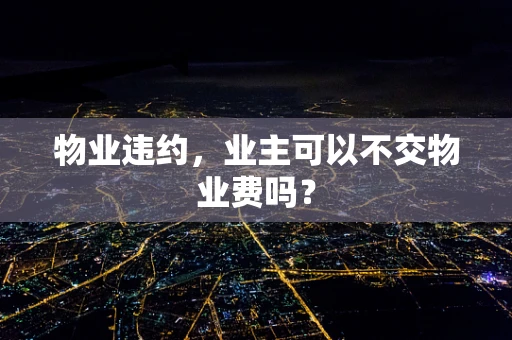 物业违约，业主可以不交物业费吗？