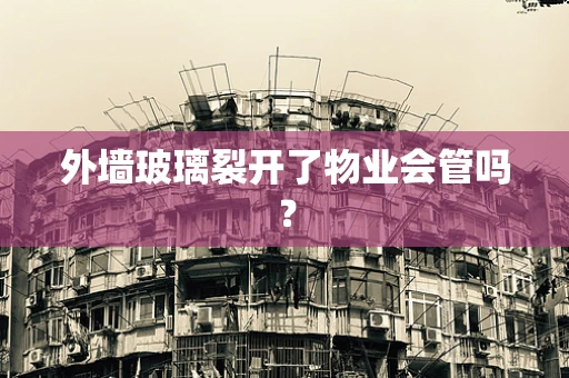 外墙玻璃裂开了物业会管吗？