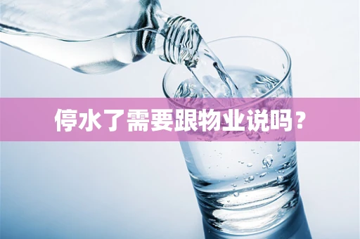 停水了需要跟物业说吗？