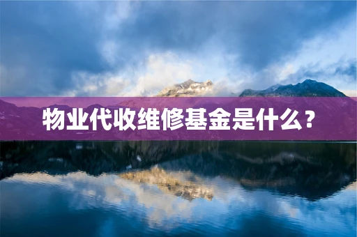物业代收维修基金是什么？