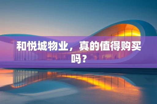 和悦城物业，真的值得购买吗？