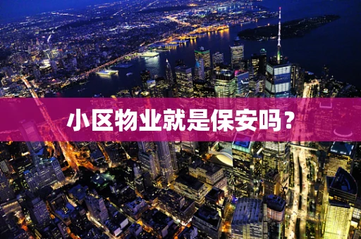 小区物业就是保安吗？