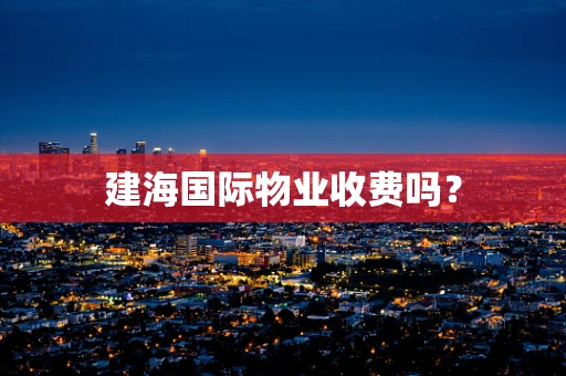 建海国际物业收费吗？