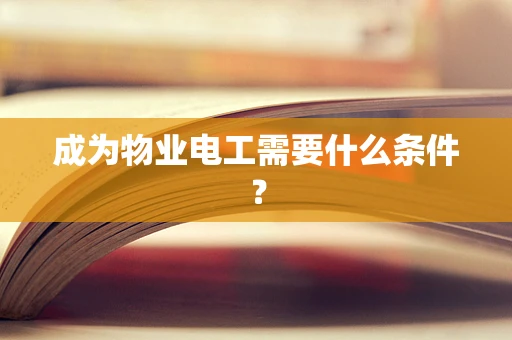 成为物业电工需要什么条件？