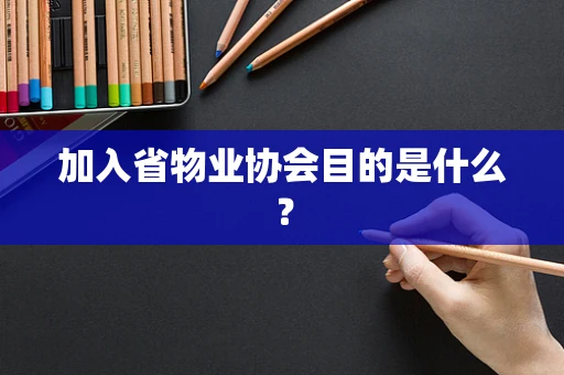 加入省物业协会目的是什么？