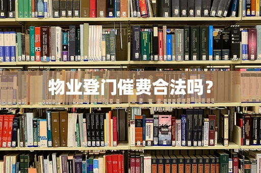 物业登门催费合法吗？