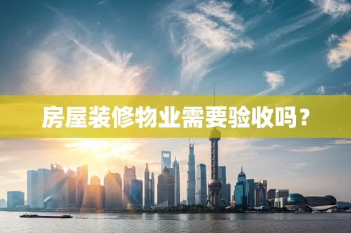 房屋装修物业需要验收吗？