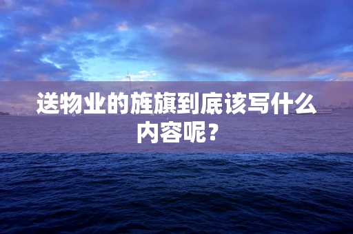 送物业的旌旗到底该写什么内容呢？