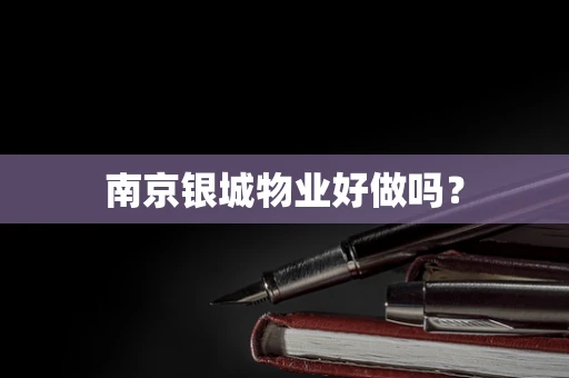 南京银城物业好做吗？