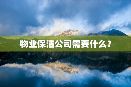 物业保洁公司需要什么？