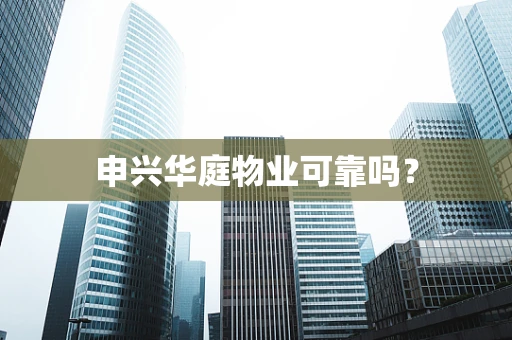 申兴华庭物业可靠吗？