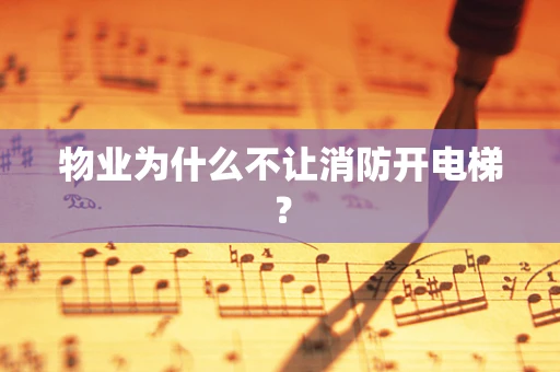 物业为什么不让消防开电梯？