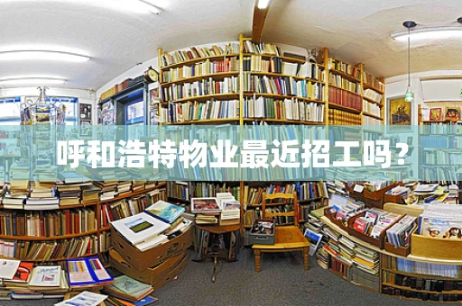呼和浩特物业最近招工吗？